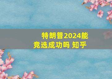 特朗普2024能竞选成功吗 知乎